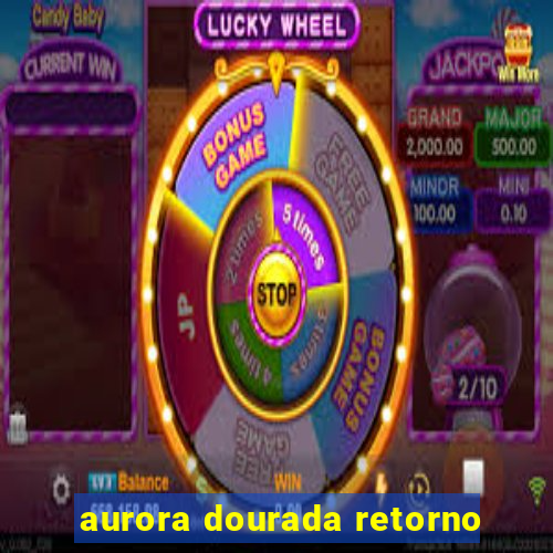 aurora dourada retorno